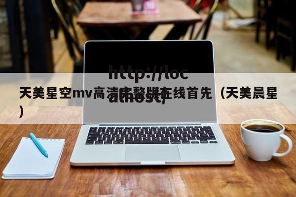 天美星空mv高清完整版在线首先（天美晨星）