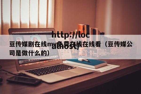 豆传媒剧在线mv免费在线在线看（豆传媒公司是做什么的）