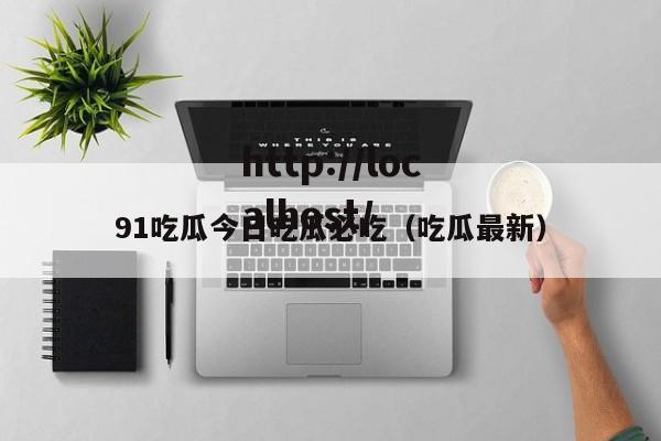 91吃瓜今日吃瓜必吃(吃瓜最新)