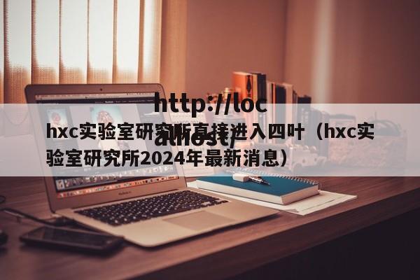 hxc实验室研究所直接进入四叶(hxc实验室研究所2024年最新消息)
